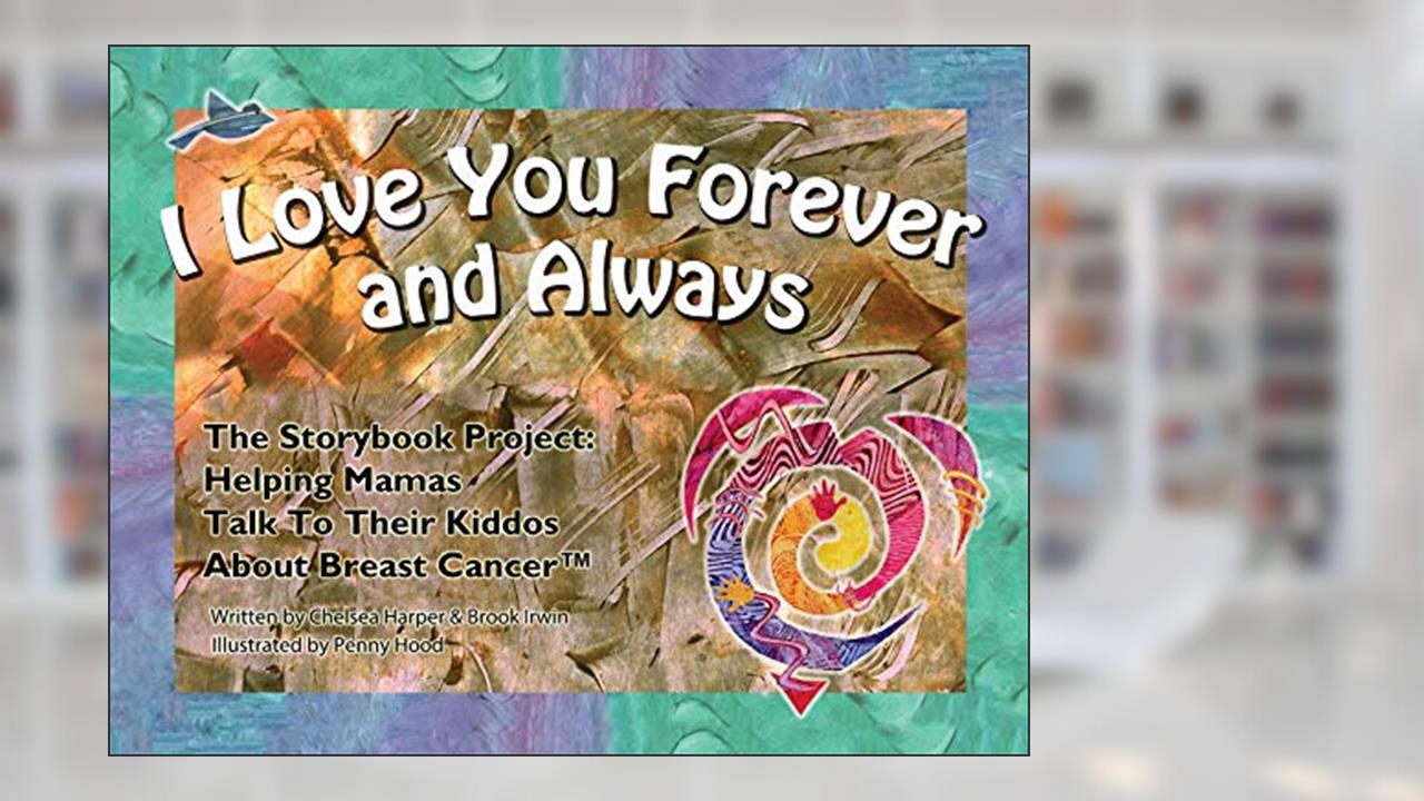 I Love You Forever And Always - The Storybook Project: Helping Mamas Talk to Their Kiddos About Breast Cancer, written by Chelsea Harper; Brook Irwin