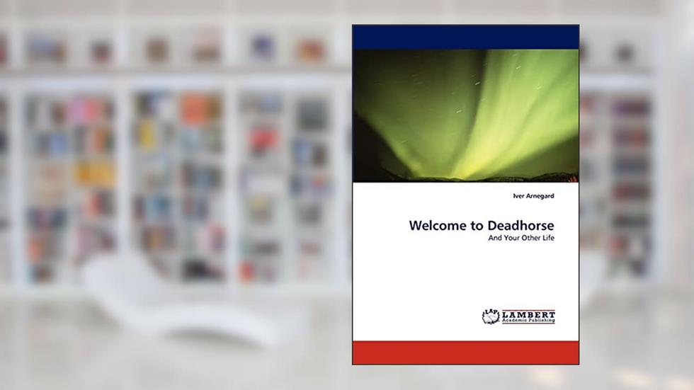 Welcome to Deadhorse: And Your Other Life, written by Iver Arnegard