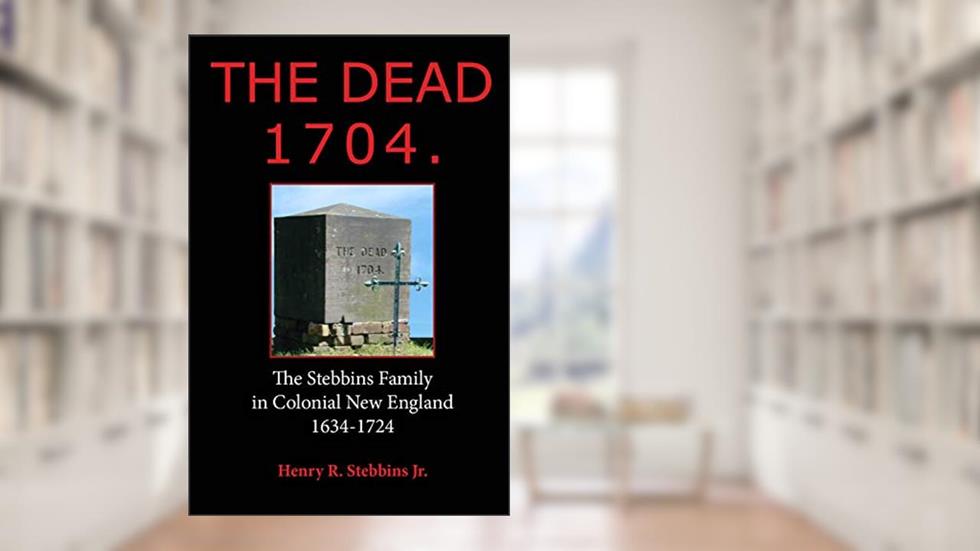The Dead 1704.: The Stebbins Family in Colonial New England 1634 - 1724, written by Henry Stebbins