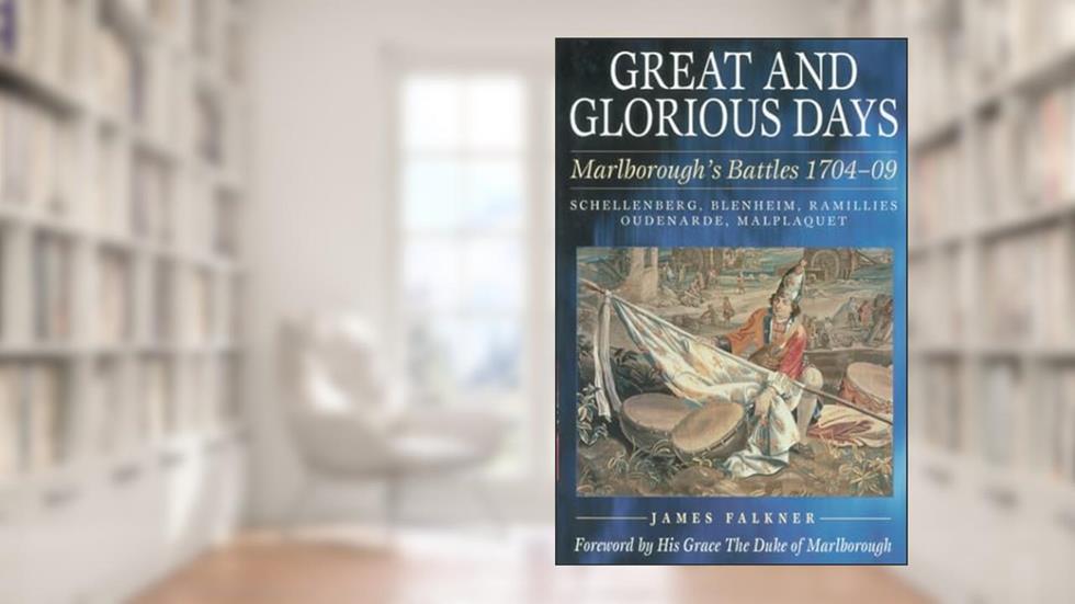 Great and Glorious Days: Marlborough's Battles 1704-09, written by James Falkner