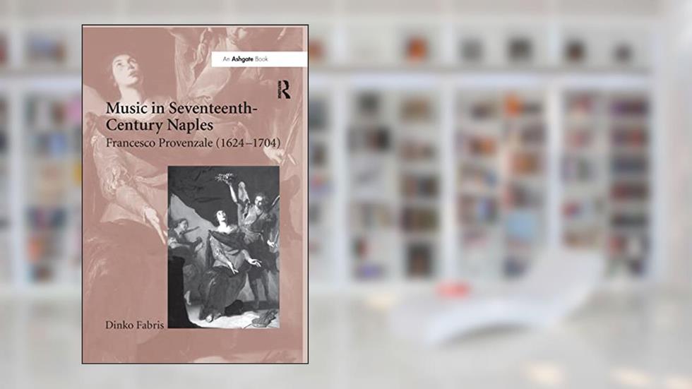 Music in Seventeenth-Century Naples: Francesco Provenzale (1624-1704), written by Dinko Fabris
