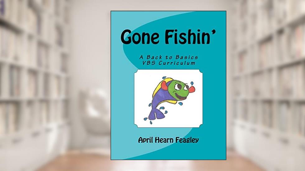 Gone Fishin': A Back to Basics Vacation Bible School Curriculum, written by April Hearn Feagley