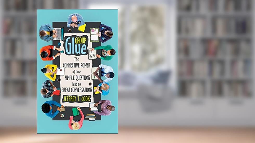 Group Glue: The connective power of how simple questions lead to great conversations, written by Jeffrey T Cook