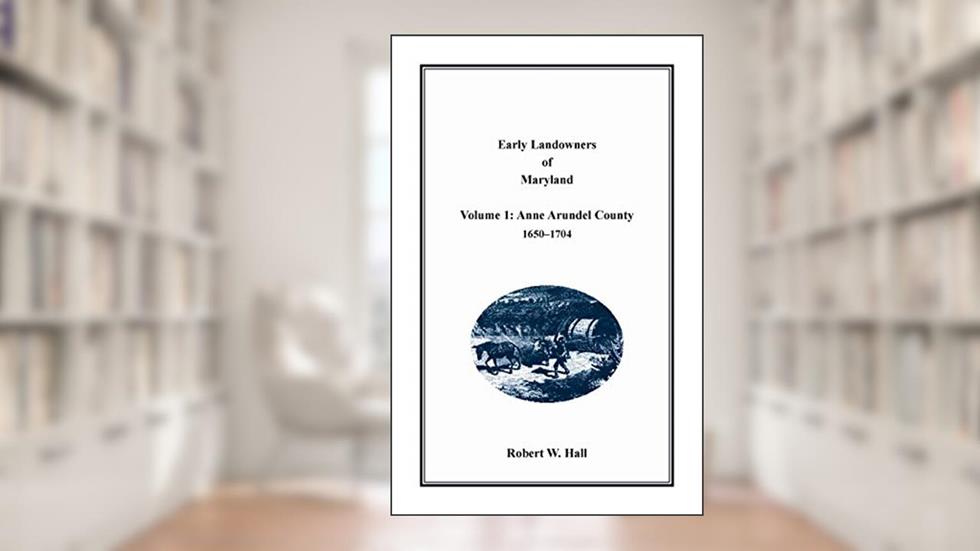 Early Landowners of Maryland, Volume 1: Anne Arundel County, 1650-1704, written by Jj Keller & Associates
