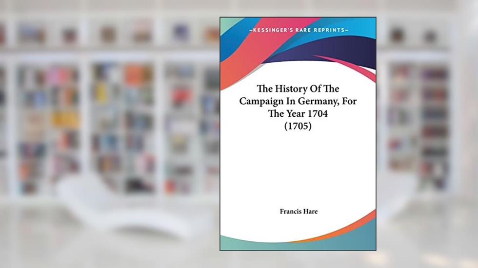 The History Of The Campaign In Germany, For The Year 1704 (1705), written by Francis Hare