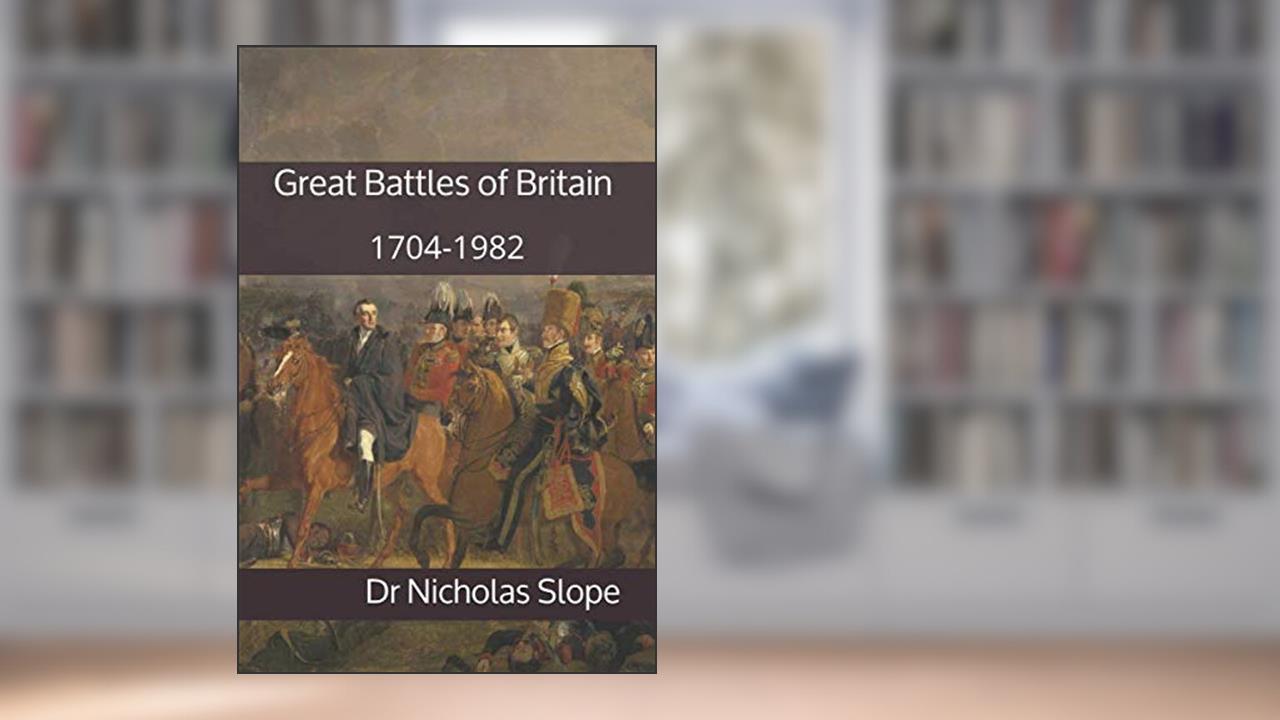 Great Battles of Britain, 1704-1982, written by Dr Nicholas Slope