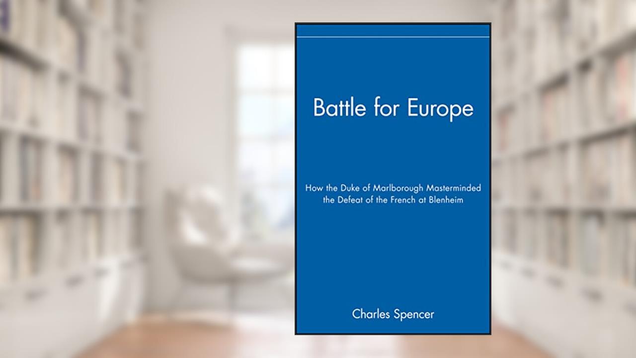 Battle for Europe: How the Duke of Marlborough Masterminded the Defeat of the French at Blenheim, written by Charles Spencer