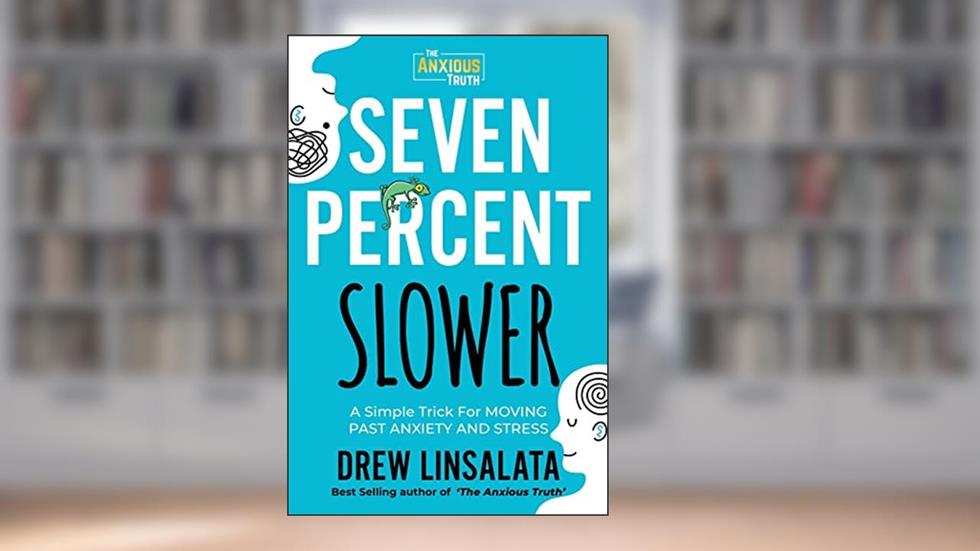 Seven Percent Slower - A Simple Trick For Moving Past Anxiety And Stress (The Anxious Truth - Anxiety Education And Support), written by Drew Linsalata
