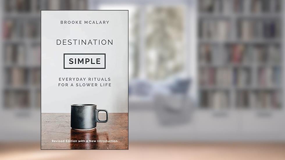 Destination Simple: Everyday Rituals for a Slower Life, written by Brooke McAlary