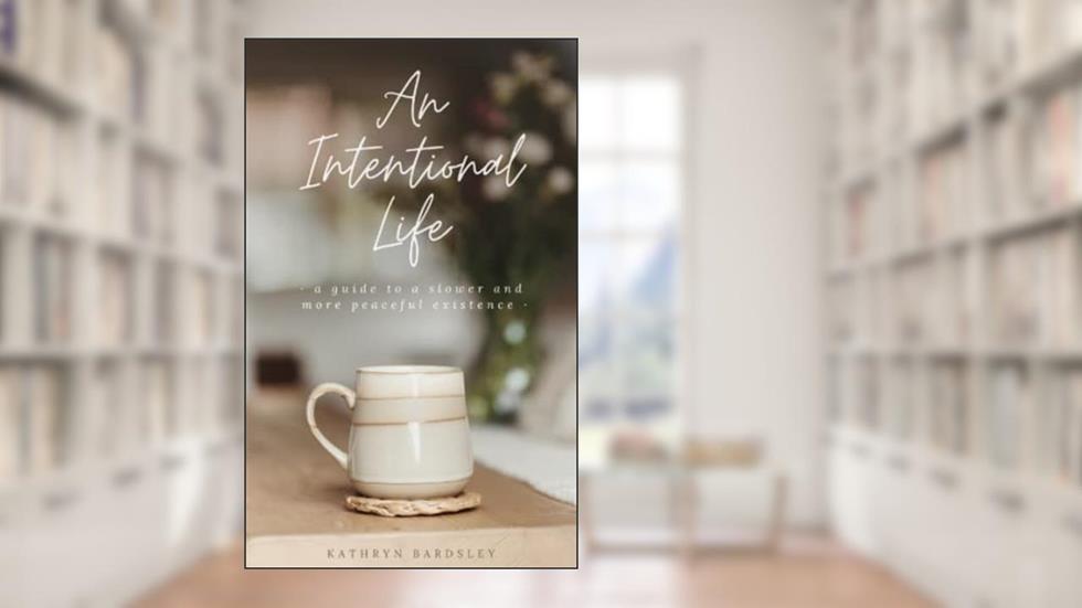 An Intentional Life: A Guide To A Slower And More Peaceful Existence, written by Kathryn Bardsley; Kathryn Bardsley