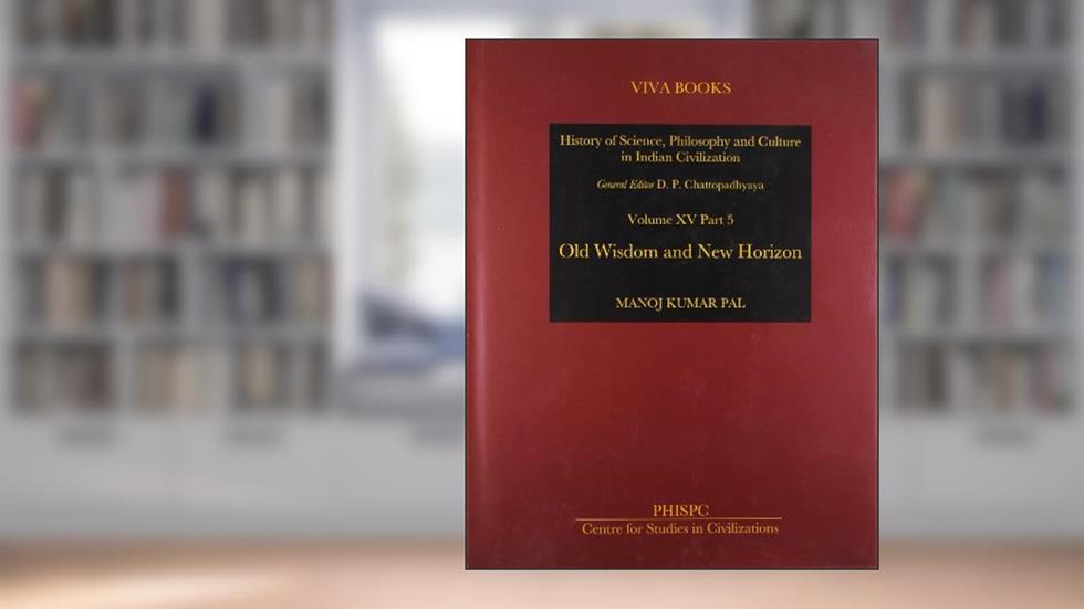 History of Science, Philosophy and Culture in Indian Civilization: Vol. XV, Part 5: Old Wisdom and New Horizon, written by Manoj Kumar Pal