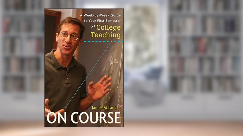 On Course: A Week-by-Week Guide to Your First Semester of College Teaching, written by James M. Lang