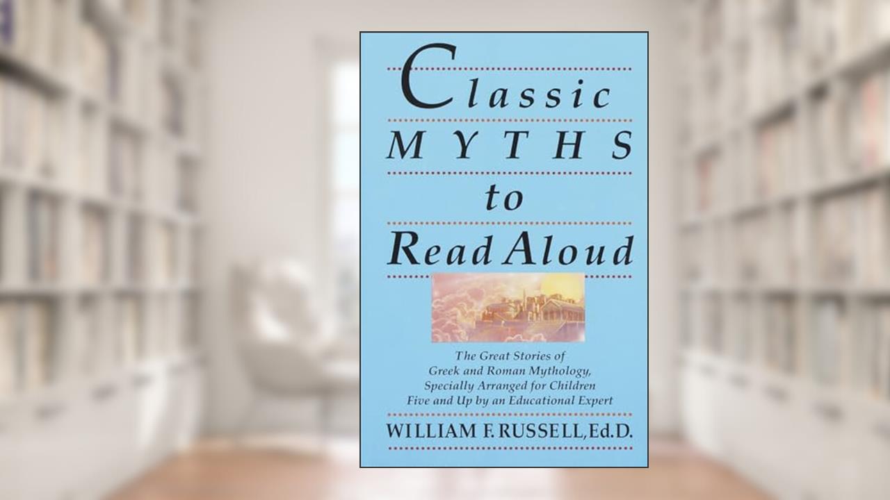 Classic Myths to Read Aloud: The Great Stories of Greek and Roman Mythology, Specially Arranged for Children Five and Up by an Educational Expert, written by William F. Russell