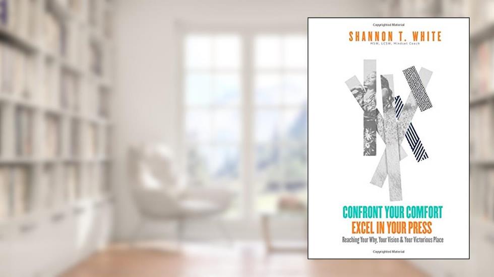 Confront Your Comfort Excel In Your Press: Reaching Your Why, Your Vision & Your Victorious Place, written by Shannon T. White