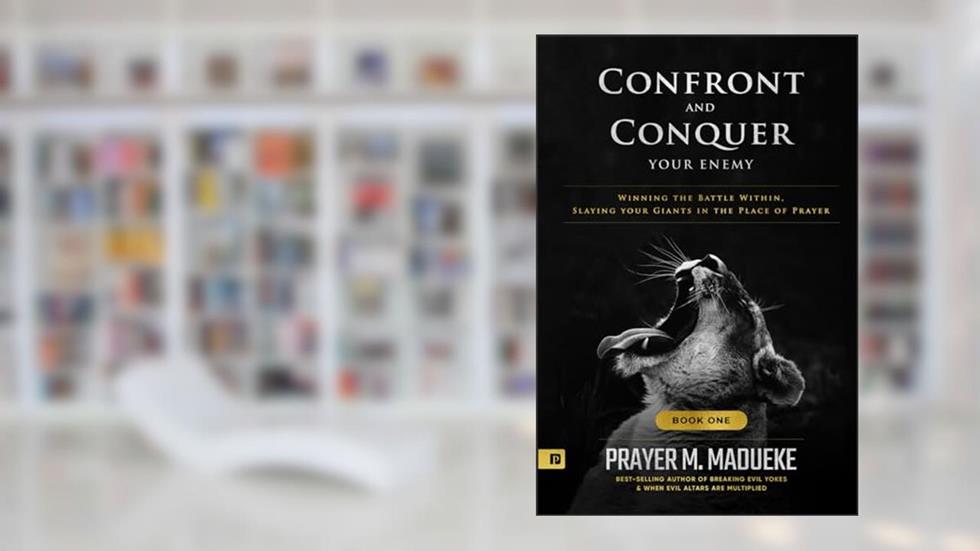 Confront and Conquer your Enemy (Book 1): Winning the Battle Within, Slaying your Giants in the Place of Prayer, written by Prayer M. Madueke