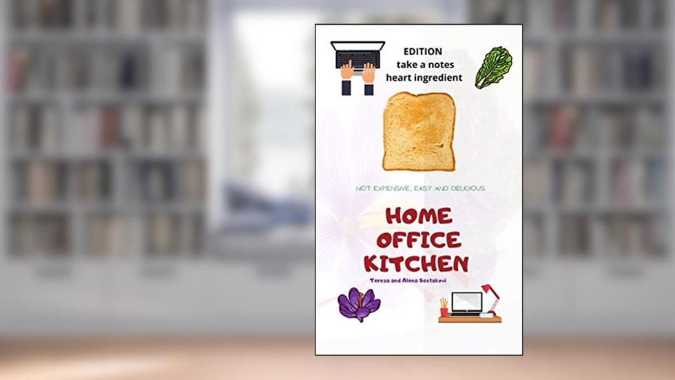 HOME OFFICE KITCHEN: NOT EXPENSIVE, EASY AND DELICIUS EDITION TAKE A NOTES AND HEART INGREDIENT, written by Tereza Sestakova; ALENA SESTAKOVA