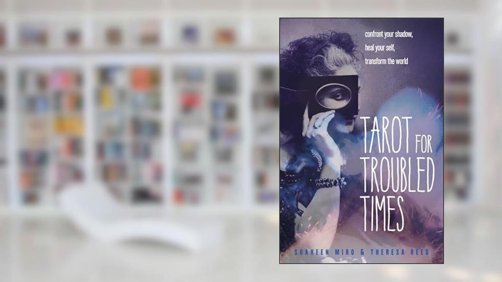Tarot for Troubled Times: Confront Your Shadow, Heal Your Self & Transform the World, written by Shaheen Miro; Theresa Reed