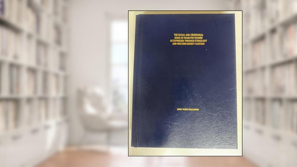 The social and ceremonial roles of Warlpiri women as expressed through ethnology and Western Desert painting by Kerry Robin Smallwood, written by Kerry Robin Smallwood