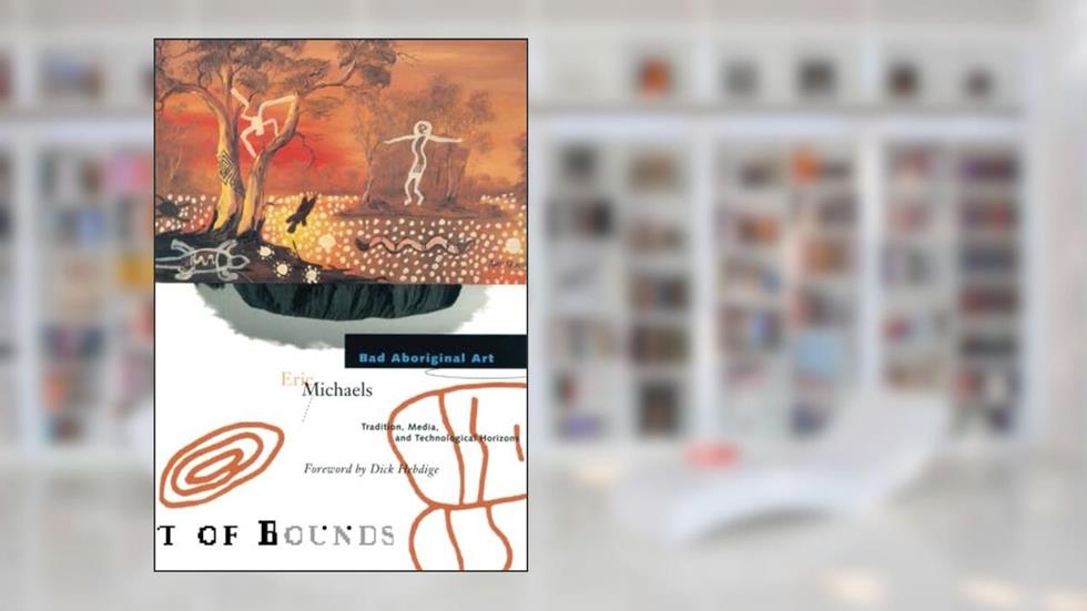 Bad Aboriginal Art : Tradition, Media, and Technological Horizons (Theory Out of Bounds, Vol 3) (Volume 3), written by Eric Michaels