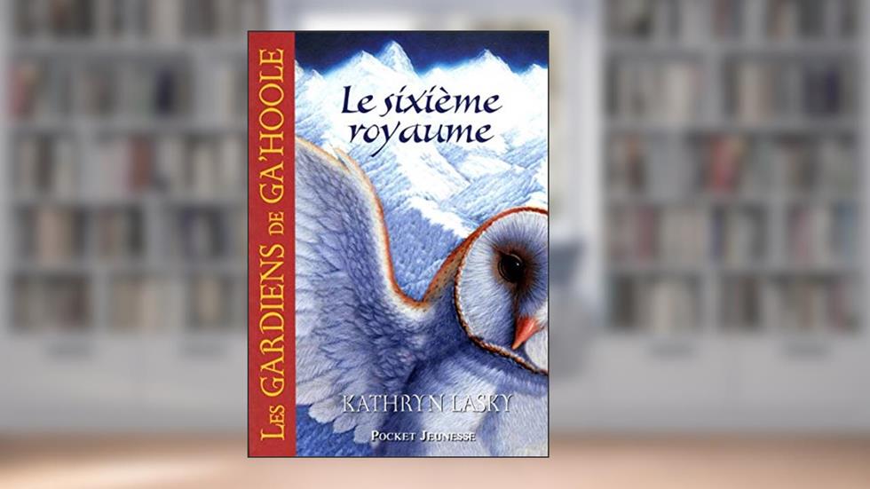 Les Gardiens de Ga'Hoole - tome 13 Le sixième royaume (13), written by Kathryn Lasky