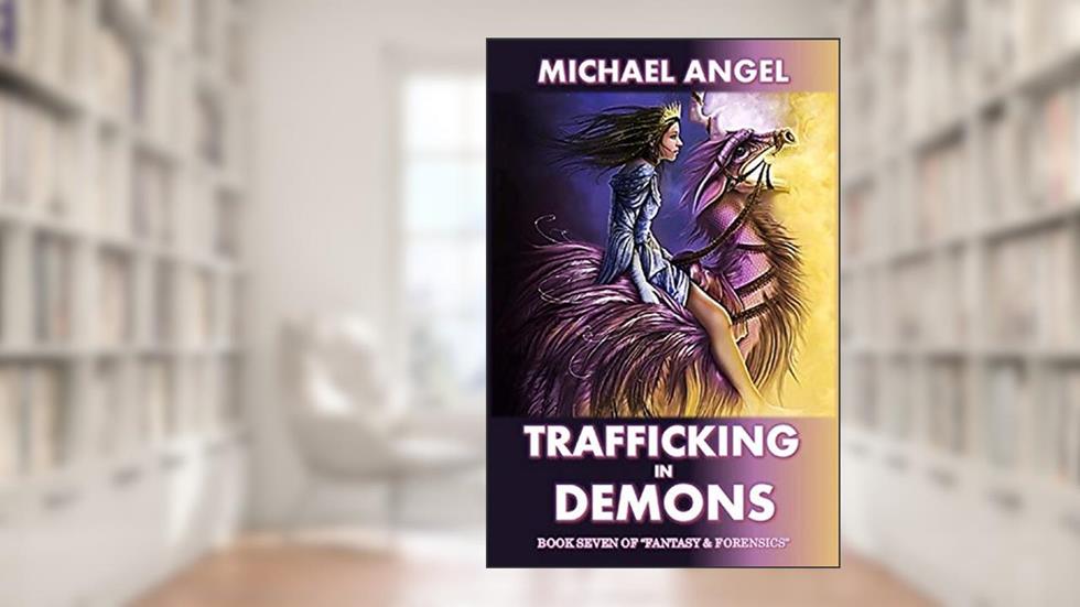 Trafficking in Demons: Book Seven of 'Fantasy & Forensics' (Fantasy & Forensics 7), written by Michael Angel