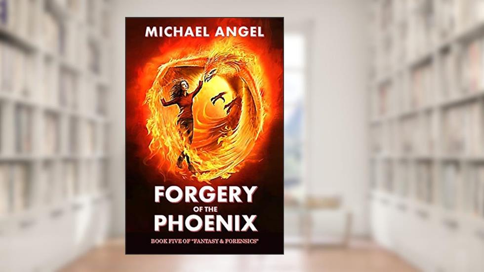 Forgery of the Phoenix: Book Five of 'Fantasy & Forensics' (Fantasy & Forensics 5), written by Michael Angel