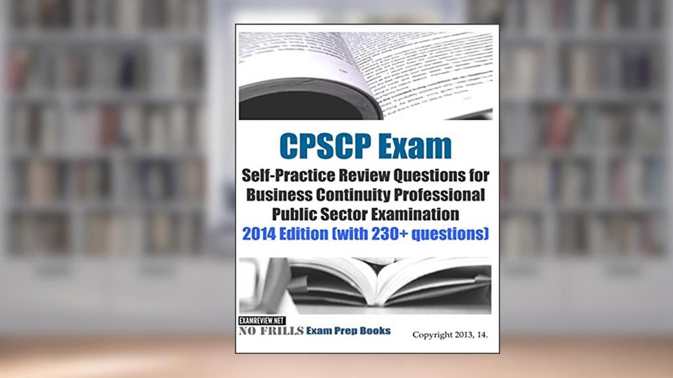 CPSCP Exam Self-Practice Review Questions for Business Continuity Professional Public Sector Examination: 2014 Edition (with 230+ questions), written by ExamREVIEW