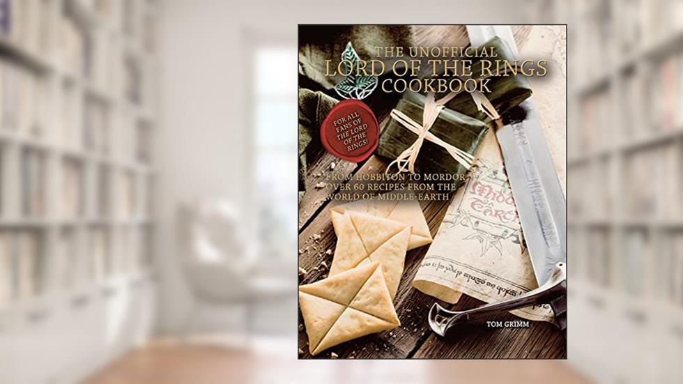 The Unofficial Lord of the Rings Cookbook: From Hobbiton to Mordor, Over 60 Recipes from the World of Middle-Earth, written by Tom Grimm