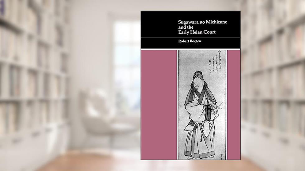 Sugawara no Michizane and the Early Heian Court, written by Robert Borgen