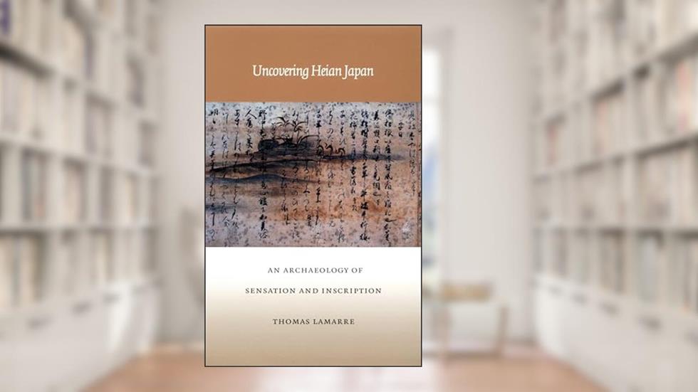 Uncovering Heian Japan: An Archaeology of Sensation and Inscription (Asia-Pacific: Culture, Politics, and Society), written by Thomas Lamarre