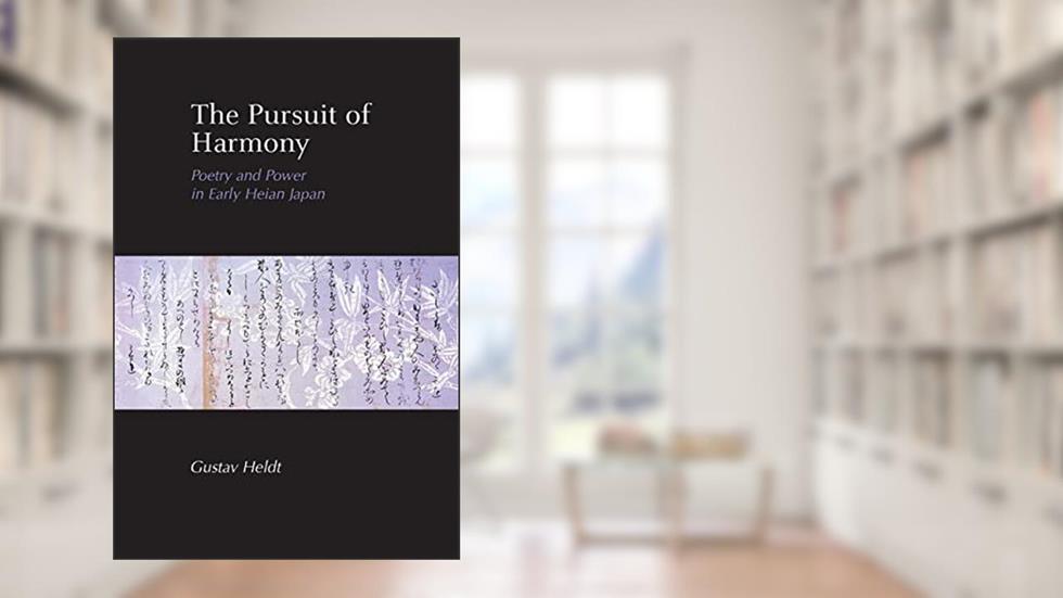 The Pursuit of Harmony: Poetry and Power in Early Heian Japan, written by Gustav Heldt