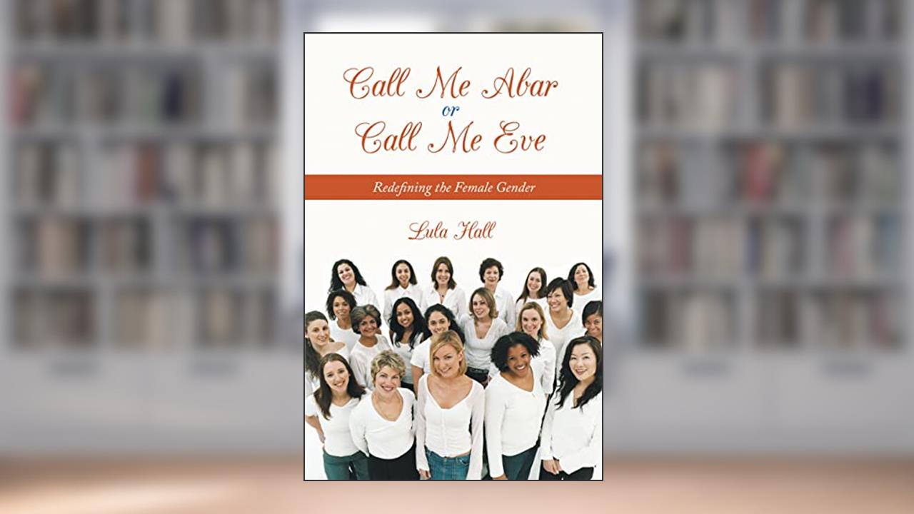 Call Me Abar or Call Me Eve: Redefining the Female Gender, written by Lula Hall