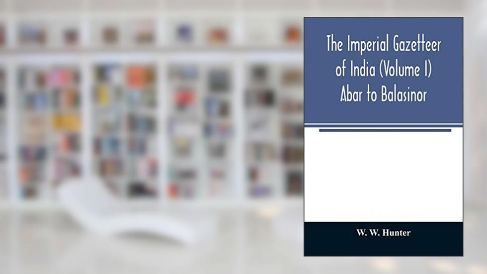 The imperial gazetteer of India (Volume I) Abar to Balasinor, written by W W Hunter