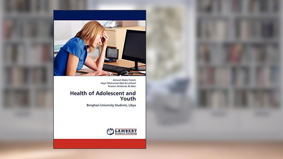 Health of Adolescent and Youth: Benghazi University Students, Libya, written by Asharaf Abdul Salam; Hajer Mohamed Abd Al Latheef; Nisreen Ambarak Al Abar