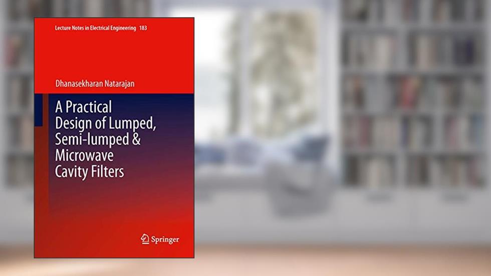 A Practical Design of Lumped, Semi-lumped & Microwave Cavity Filters (Lecture Notes in Electrical Engineering, 183), written by Natarajan