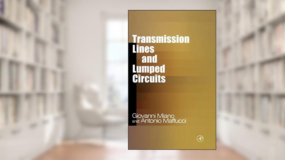 Transmission Lines and Lumped Circuits: Fundamentals and Applications (Electromagnetism), written by Giovanni Miano; Antonio Maffucci