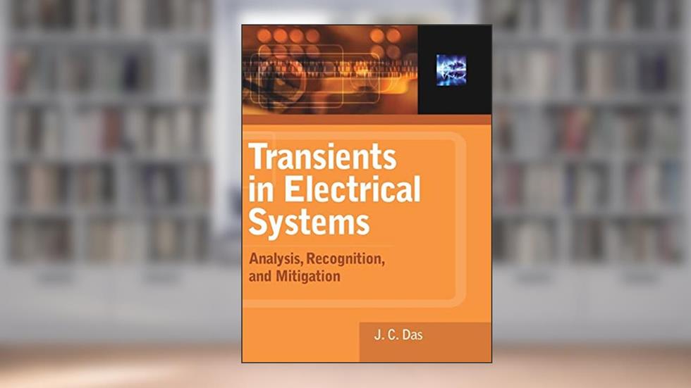 Transients in Electrical Systems: Analysis, Recognition, and Mitigation, written by J.C. Das