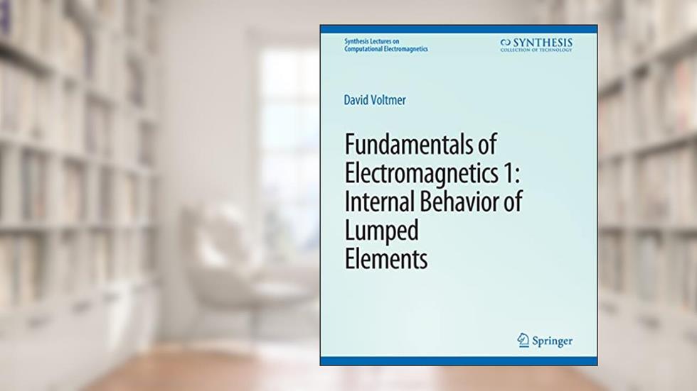 Fundamentals of Electromagnetics: 1Internal Behavior of Lumped Elements (Synthesis Lectures on Computational Electromagnetics), written by David Voltmer