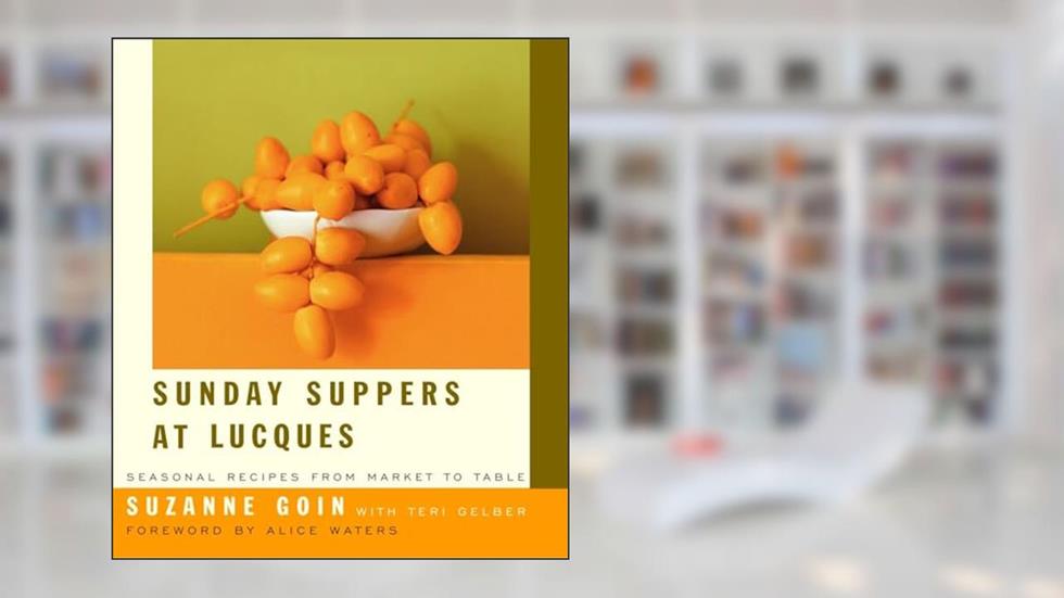 Sunday Suppers at Lucques: Seasonal Recipes from Market to Table: A Cookbook, written by Suzanne Goin; Teri Gelber