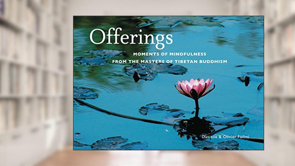 Offerings: Moments of Mindfulness from the Masters of Tibetan Buddhism, written by Danielle Föllmi; Olivier Föllmi