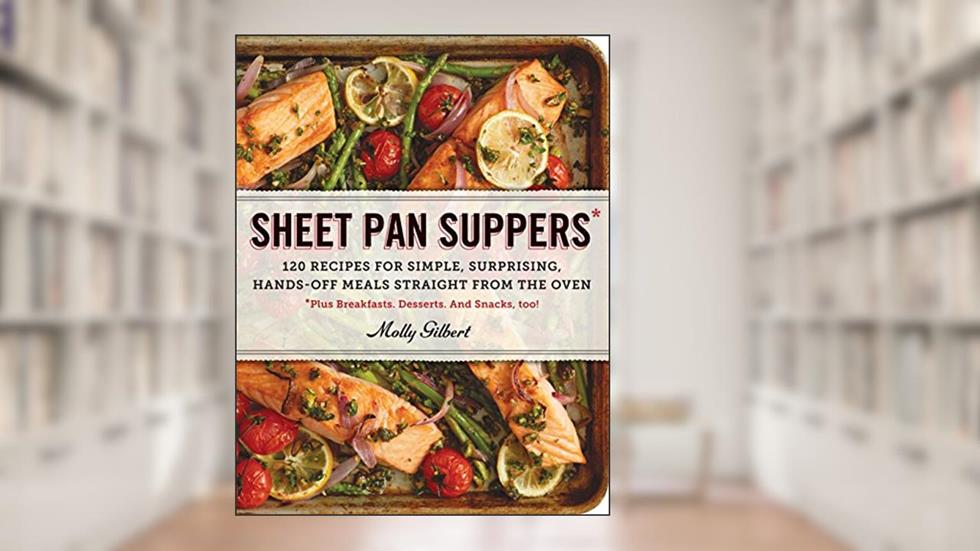 Sheet Pan Suppers: 120 Recipes for Simple, Surprising, Hands-Off Meals Straight from the Oven, written by Molly Gilbert
