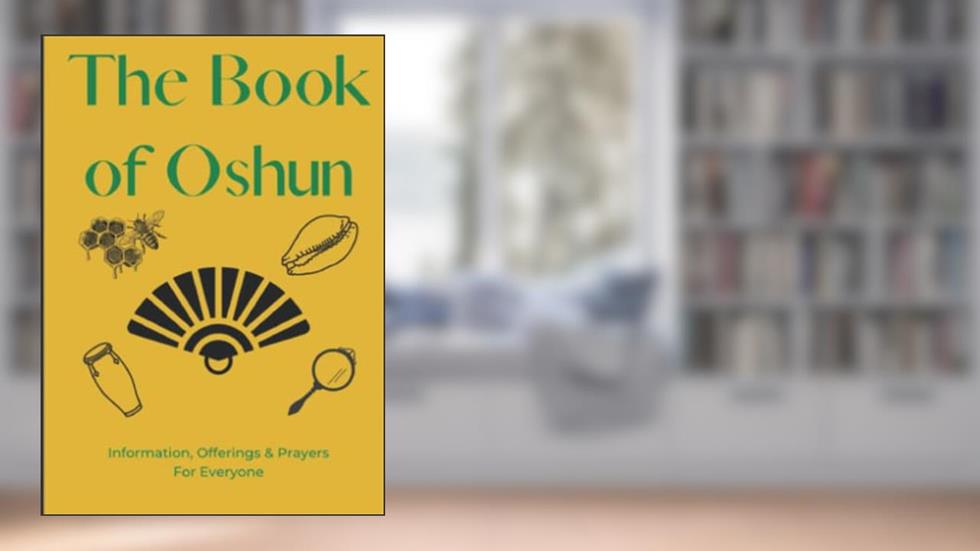 The Book of Oshun: Offerings, Information and Prayers for Everyone (The Lukumi Orisha for Non-Initiates), written by Afefe Ire Iku
