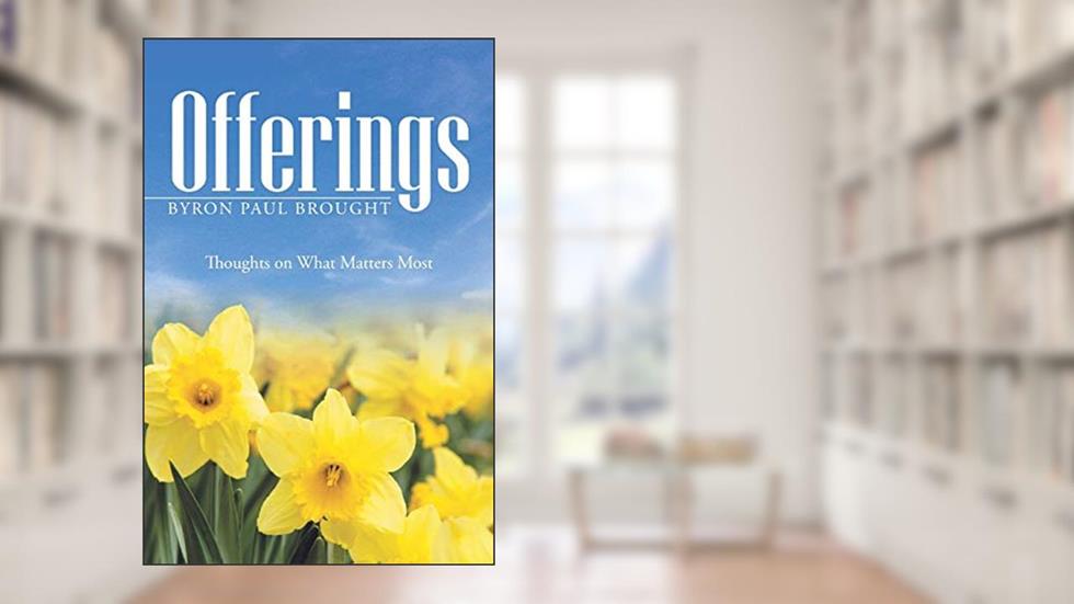 Offerings: Thoughts on What Matters Most, written by Byron Paul Brought