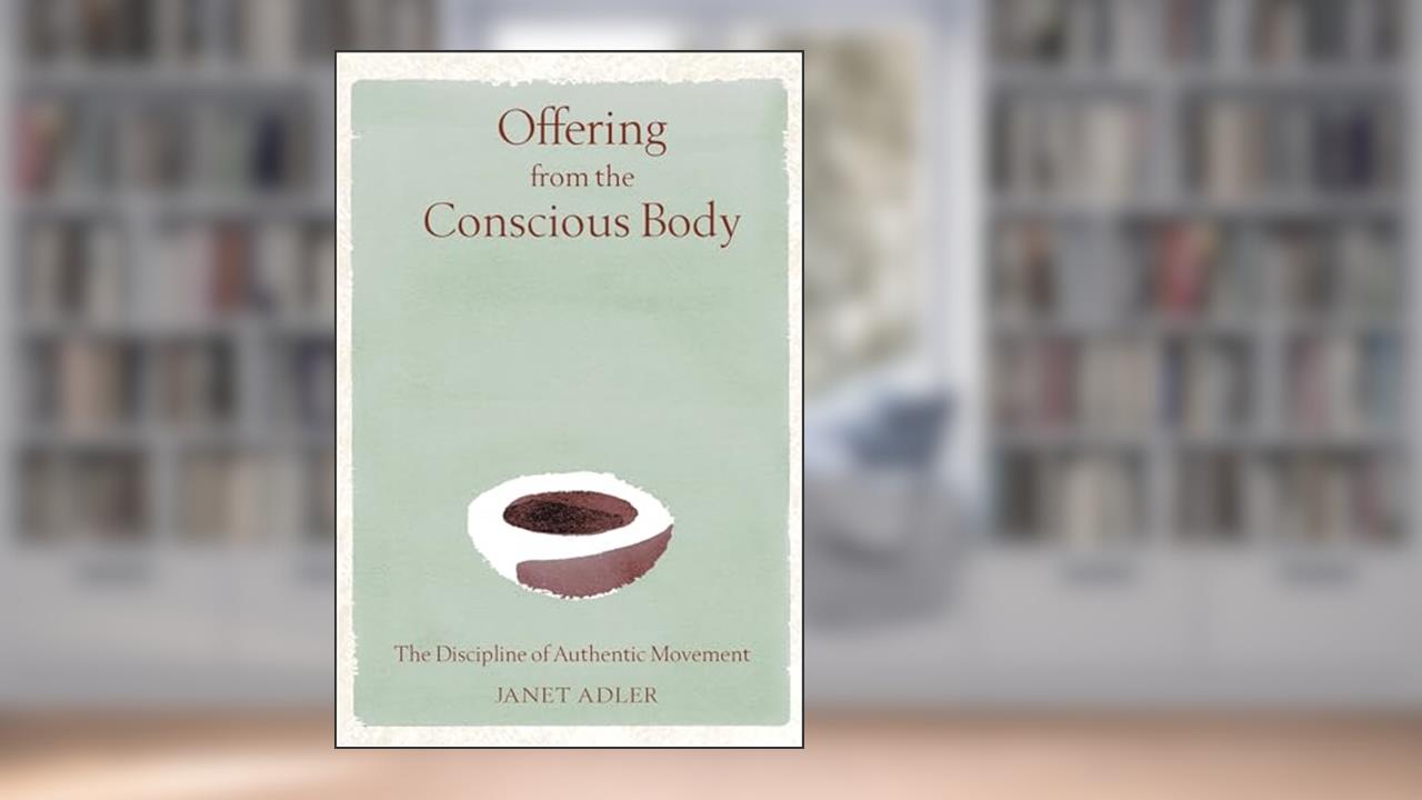 Offering from the Conscious Body: The Discipline of Authentic Movement, written by Janet Adler