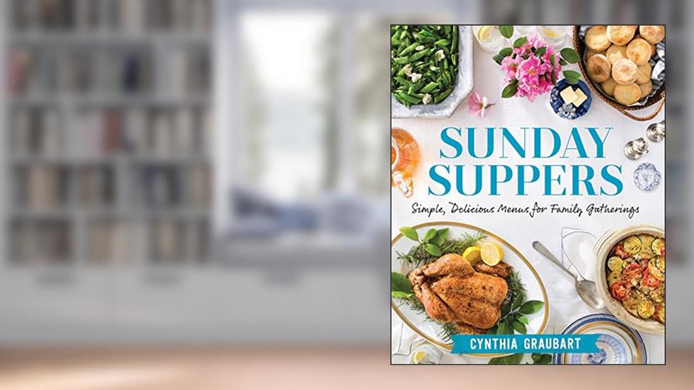 Sunday Suppers: Simple, Delicious Menus for Family Gatherings, written by Cynthia Graubart