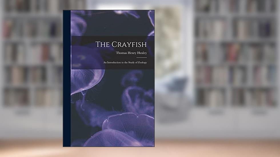 The Crayfish: an Introduction to the Study of Zoology, written by Thomas Henry 1825-1895 Huxley