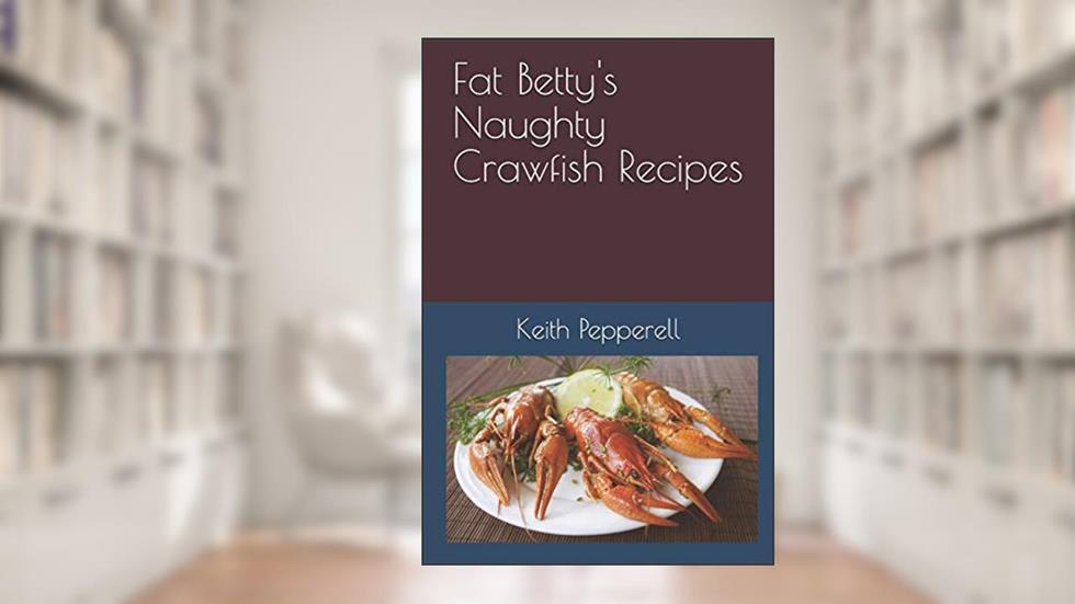 Fat Betty's Naughty Crayfish Recipes: Suck the Head!, written by Keith Pepperell