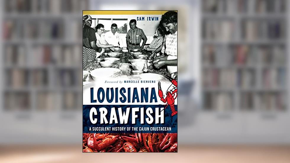 Louisiana Crawfish: A Succulent History of the Cajun Crustacean, written by Sam Irwin