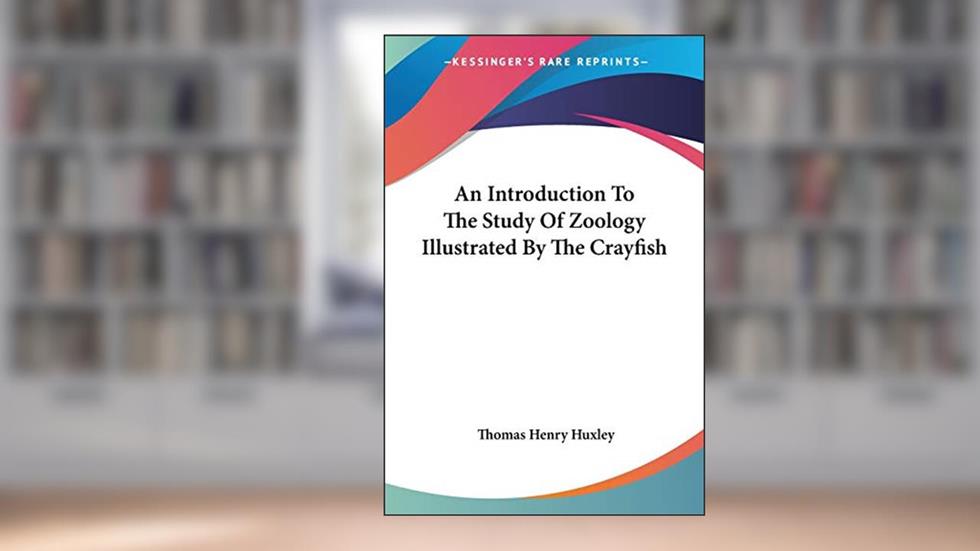 An Introduction To The Study Of Zoology Illustrated By The Crayfish, written by Thomas Henry Huxley