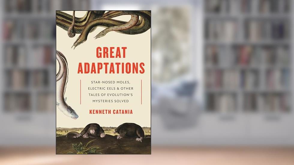 Great Adaptations: Star-Nosed Moles, Electric Eels, and Other Tales of Evolution's Mysteries Solved, written by Kenneth Catania